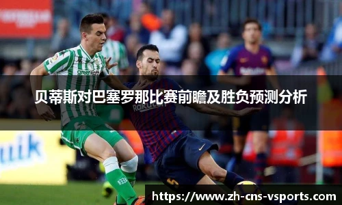 贝蒂斯对巴塞罗那比赛前瞻及胜负预测分析